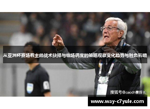 从亚洲杯赛场看主帅战术抉择与临场调度的策略观察变化趋势与胜负影响 从亚洲杯赛场看主帅战术抉择与临场调度的策略观察变化趋势与胜负影响