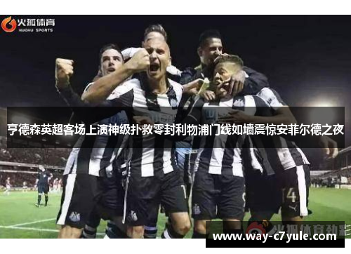 亨德森英超客场上演神级扑救零封利物浦门线如墙震惊安菲尔德之夜