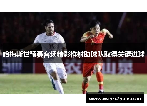 哈梅斯世预赛客场精彩推射助球队取得关键进球 哈梅斯世预赛客场精彩推射助球队取得关键进球