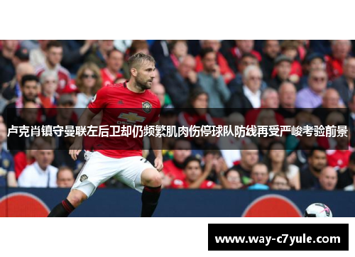 卢克肖镇守曼联左后卫却仍频繁肌肉伤停球队防线再受严峻考验前景