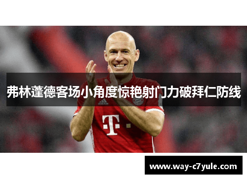 弗林蓬德客场小角度惊艳射门力破拜仁防线 弗林蓬德客场小角度惊艳射门力破拜仁防线