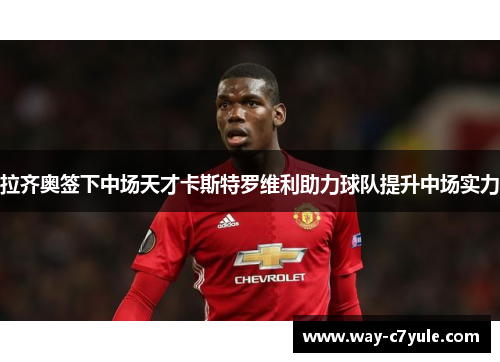 拉齐奥签下中场天才卡斯特罗维利助力球队提升中场实力 拉齐奥签下中场天才卡斯特罗维利助力球队提升中场实力