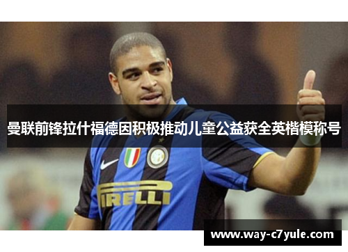 曼联前锋拉什福德因积极推动儿童公益获全英楷模称号