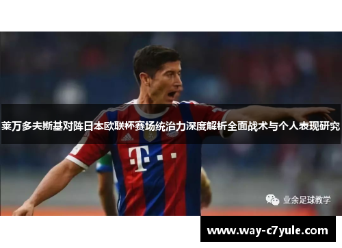 莱万多夫斯基对阵日本欧联杯赛场统治力深度解析全面战术与个人表现研究