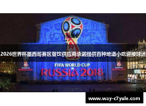 2026世界杯墨西哥赛区餐饮供应商承诺提供百种地道小吃迎接球迷