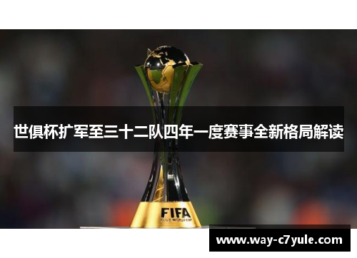 世俱杯扩军至三十二队四年一度赛事全新格局解读