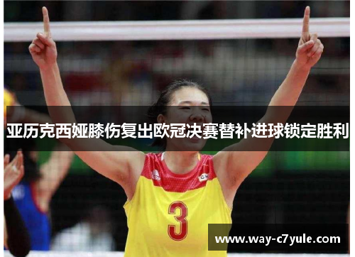 亚历克西娅膝伤复出欧冠决赛替补进球锁定胜利