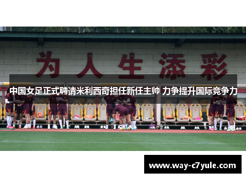 中国女足正式聘请米利西奇担任新任主帅 力争提升国际竞争力