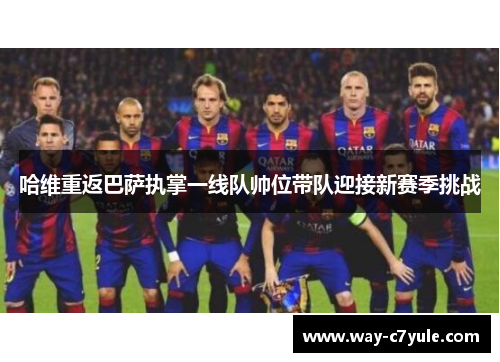 哈维重返巴萨执掌一线队帅位带队迎接新赛季挑战