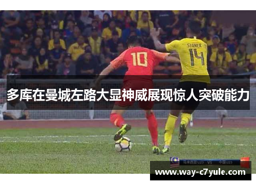 多库在曼城左路大显神威展现惊人突破能力