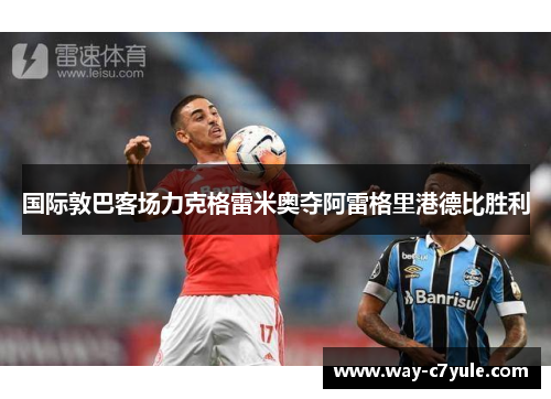 国际敦巴客场力克格雷米奥夺阿雷格里港德比胜利