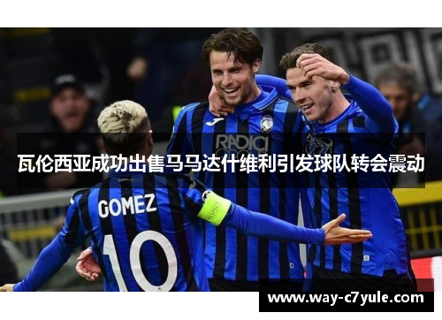 瓦伦西亚成功出售马马达什维利引发球队转会震动