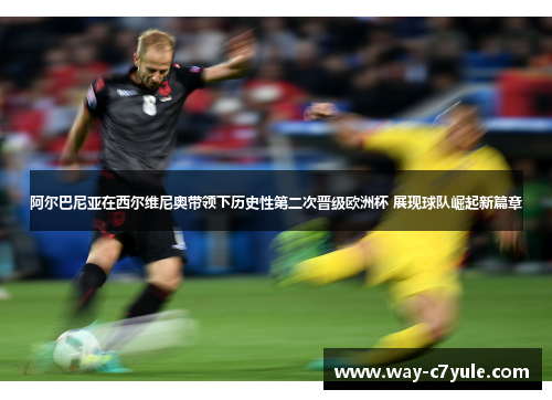 阿尔巴尼亚在西尔维尼奥带领下历史性第二次晋级欧洲杯 展现球队崛起新篇章 阿尔巴尼亚在西尔维尼奥带领下历史性第二次晋级欧洲杯 展现球队崛起新篇章