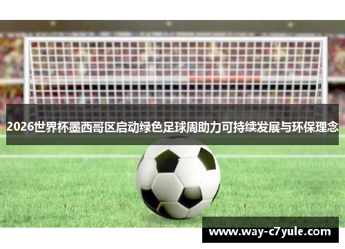 2026世界杯墨西哥区启动绿色足球周助力可持续发展与环保理念 2026世界杯墨西哥区启动绿色足球周助力可持续发展与环保理念