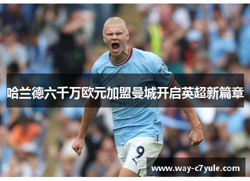 哈兰德六千万欧元加盟曼城开启英超新篇章 哈兰德六千万欧元加盟曼城开启英超新篇章