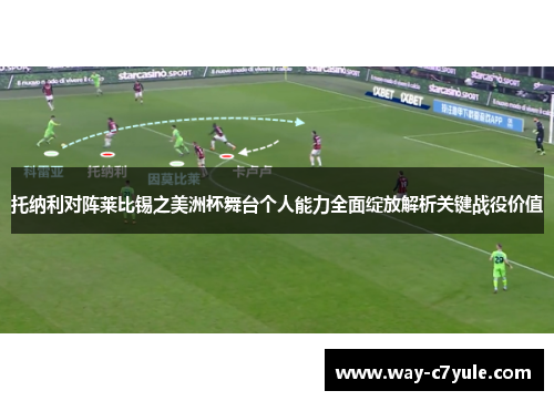 托纳利对阵莱比锡之美洲杯舞台个人能力全面绽放解析关键战役价值 托纳利对阵莱比锡之美洲杯舞台个人能力全面绽放解析关键战役价值